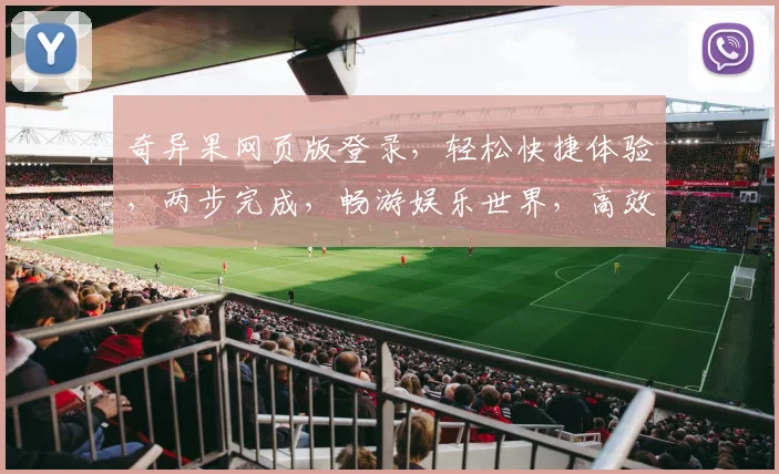奇异果网页版登录，轻松快捷体验，两步完成，畅游娱乐世界，高效便捷