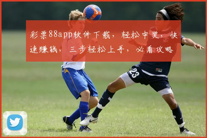 彩票88app软件下载，轻松中奖，快速赚钱，三步轻松上手，必看攻略，不容错过