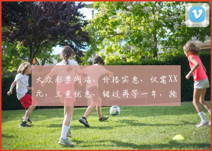 大众彩票网站，价格实惠，仅需XX元，三重优惠，错过再等一年，抢购从速，惊喜连连