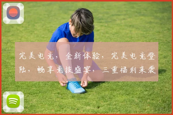 完美电竞，全新体验，完美电竞登陆，畅享竞技盛宴，三重福利来袭，不容错过