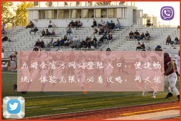 九游会官方网站登陆入口，便捷畅玩，体验无限，必看攻略，两大优势