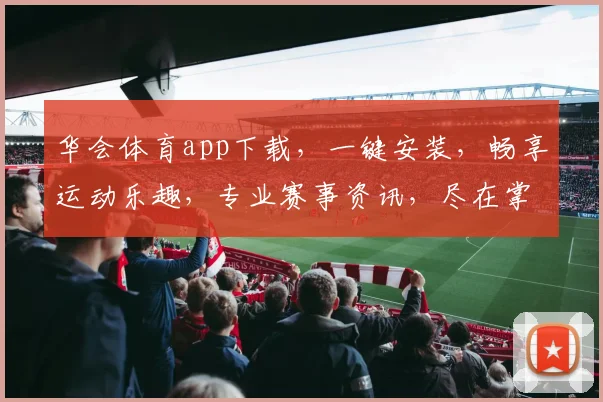 华会体育app下载，一键安装，畅享运动乐趣，专业赛事资讯，尽在掌握，不容错过