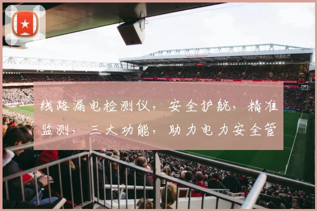 线路漏电检测仪，安全护航，精准监测，三大功能，助力电力安全管理，一应俱全。