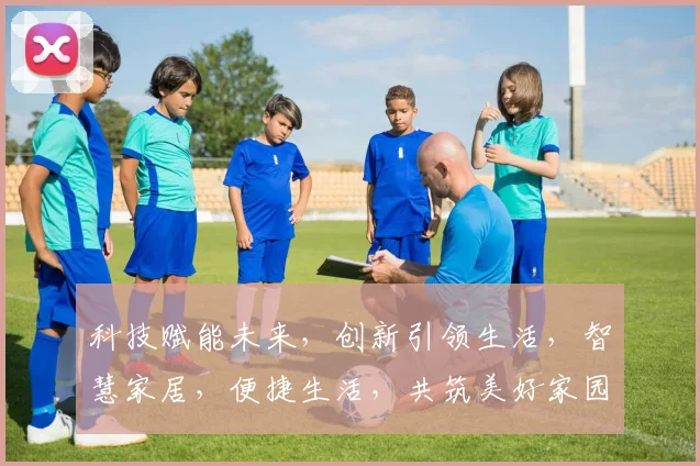 科技赋能未来，创新引领生活，智慧家居，便捷生活，共筑美好家园，探索无限可能。