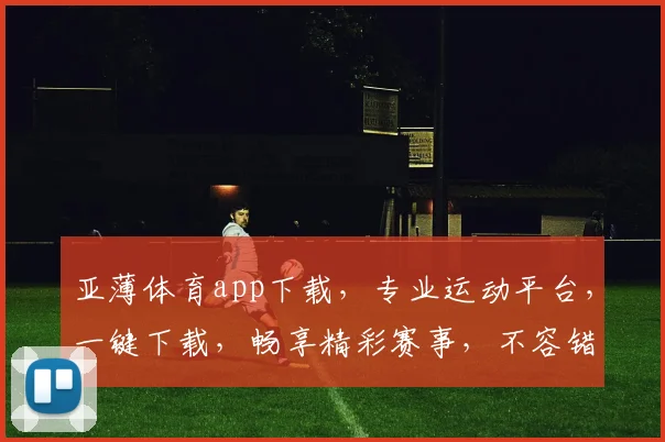 亚薄体育app下载，专业运动平台，一键下载，畅享精彩赛事，不容错过