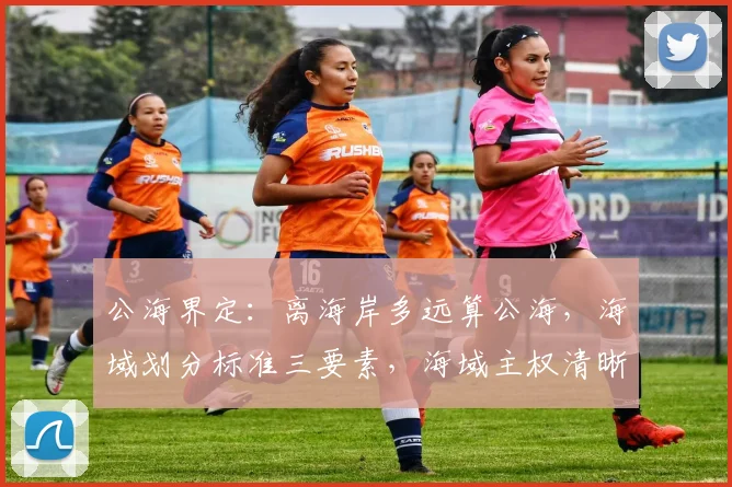 公海界定：离海岸多远算公海，海域划分标准三要素，海域主权清晰，航行自由保障。
